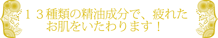 13種類の精油成分で、疲れたお肌をいたわります!