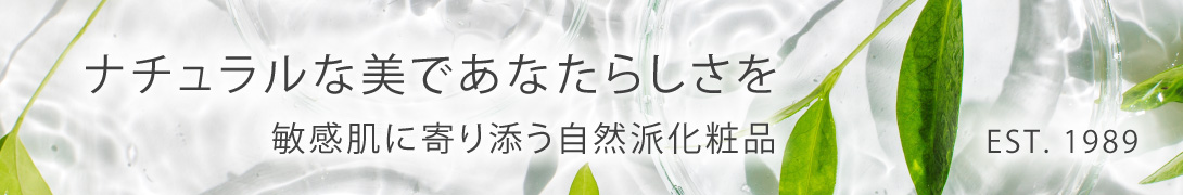 ナチュラルな美であなたらしさを 敏感肌に寄り添う自然派化粧品 EST. 1989