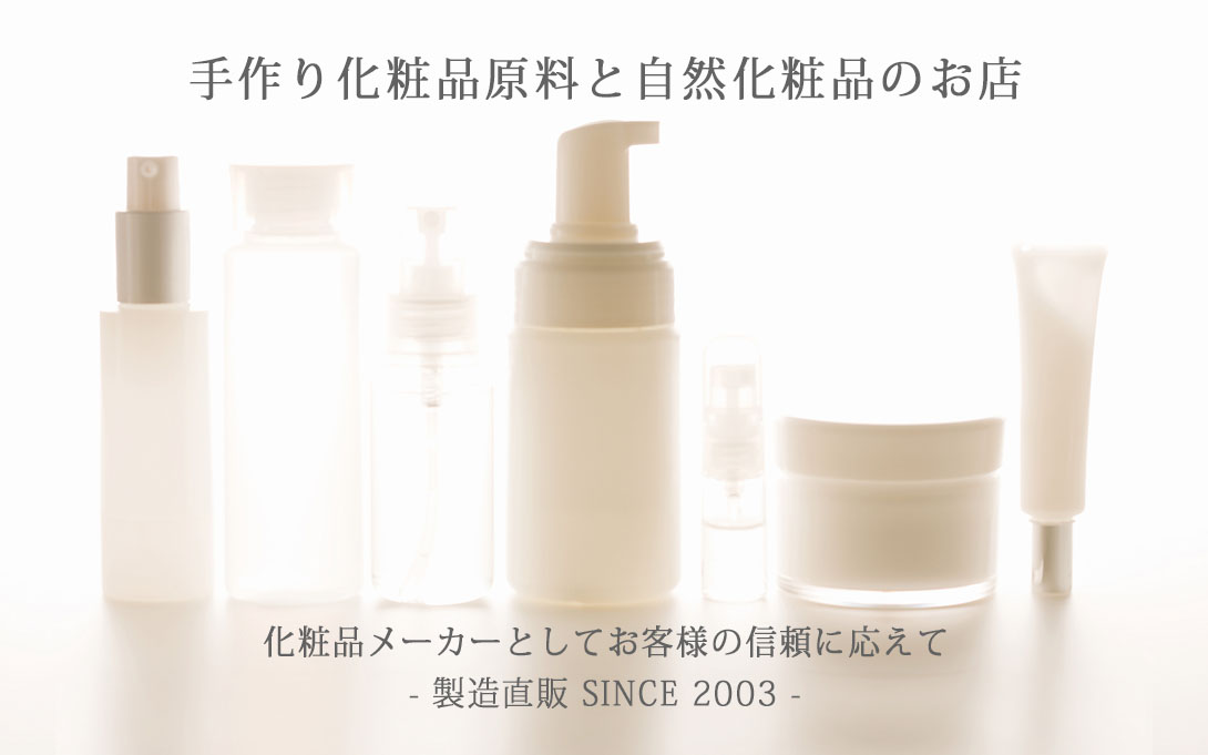 手作り化粧品原料と自然化粧品のお店 化粧品メーカーとしてお客様の信頼に応えて - 製造直販 SINCE 2003 -