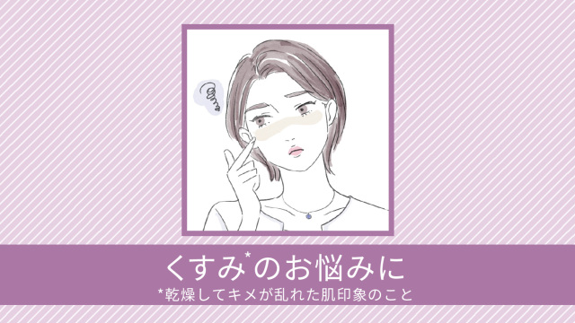 くすみのお悩みに（乾燥してキメが乱れた肌印象のこと）