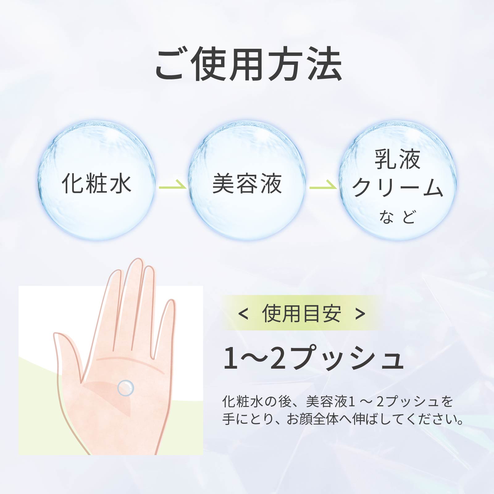 化粧水の後、1~2プッシュを手に取り、お顔全体へ伸ばしてください。最後に乳液やクリームを塗りましょう。