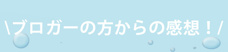 ブロガーの方からの感想！