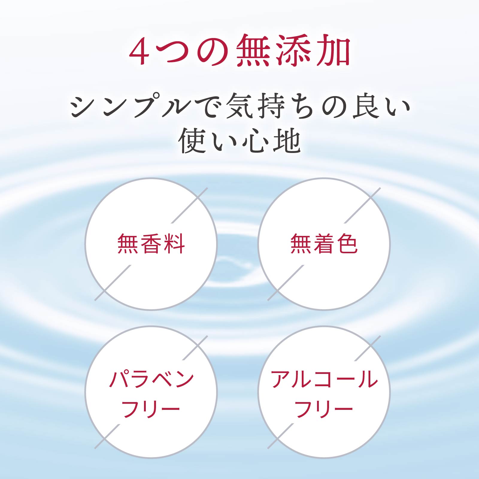 4つの無添加。無香料、無着色、パラベンフリー、アルコールフリー。シンプルで気持ちの良い使い心地です。