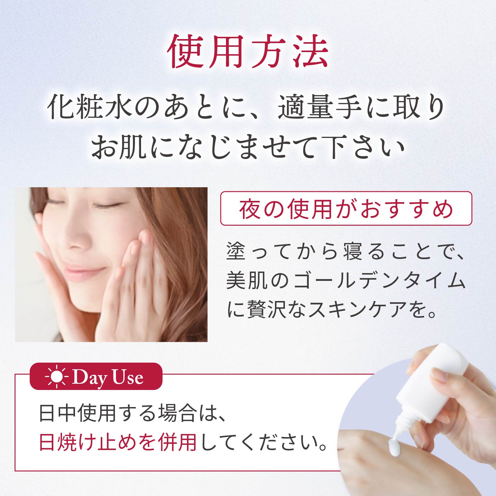 ご使用方法：化粧水の後に適量を手に取り、お肌になじませてください。【夜のご使用がおすすめ】塗ってから寝ることでお肌のゴールデンタイムに贅沢なスキンケアができます。朝にご使用いただけますが、日中ご使用いただく場合は【日焼け止め】を併用してください。