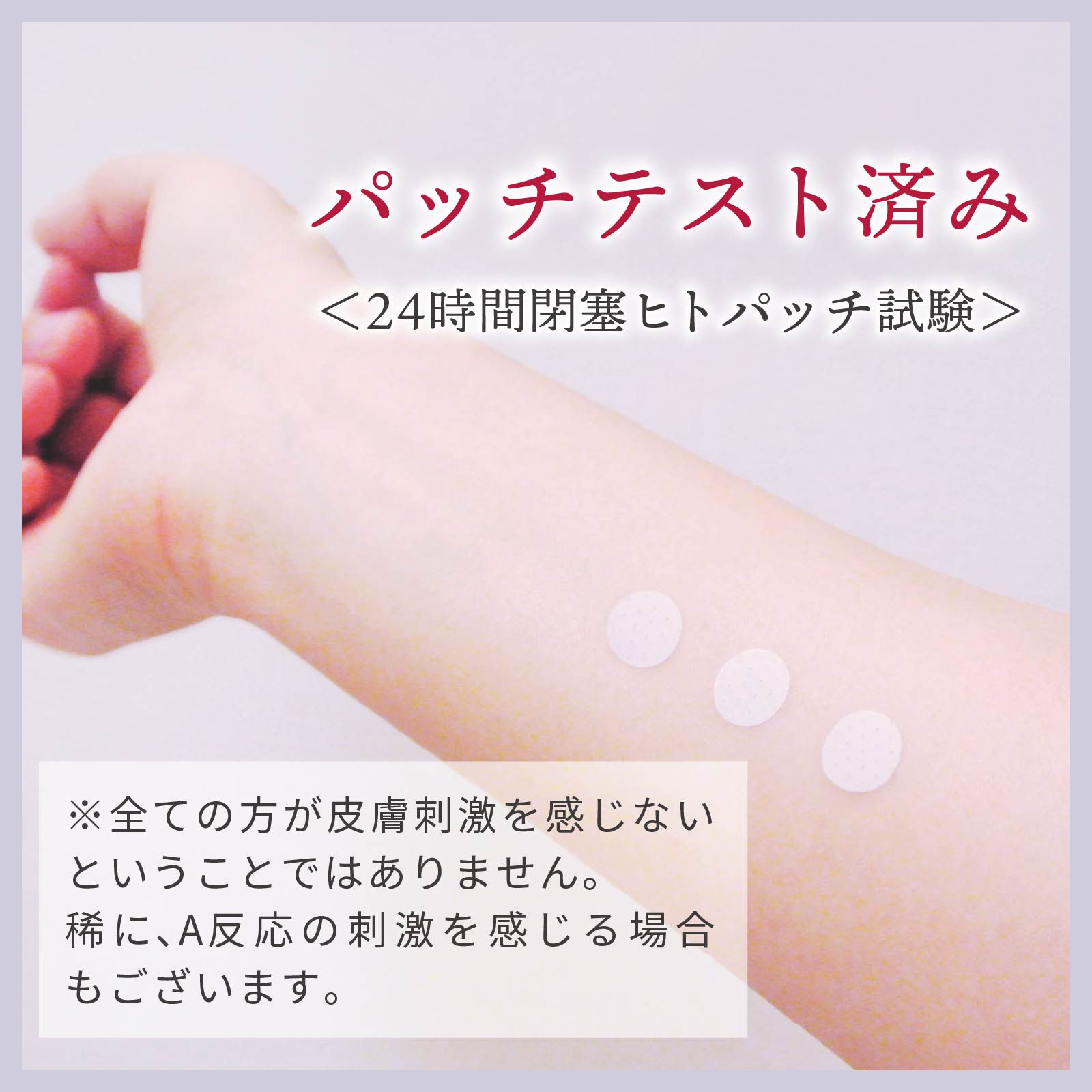 パッチテスト済み（24時間閉塞ヒトパッチ試験）※すべての方が皮膚刺激を感じないということではありません。まれに、A反応の刺激を感じる場合もあります。