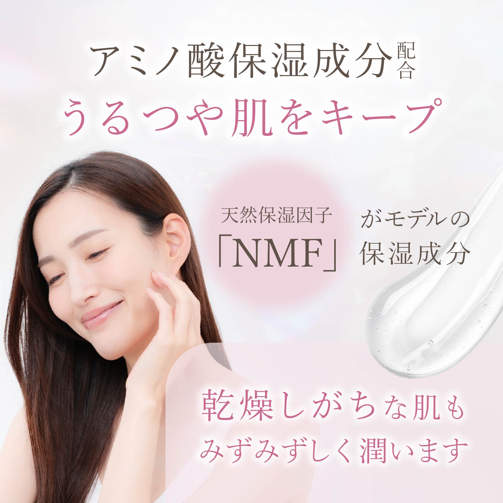アミノ酸保湿成分である天然保湿因子「NMF」配合。乾燥しがちな肌もみずみずしく潤います。