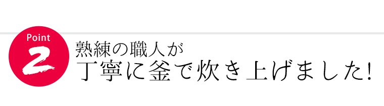 熟練の職人が丁寧に釜で炊き上げました